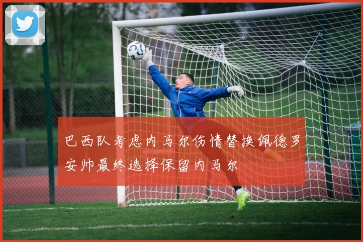 巴西队考虑内马尔伤情替换佩德罗安帅最终选择保留内马尔