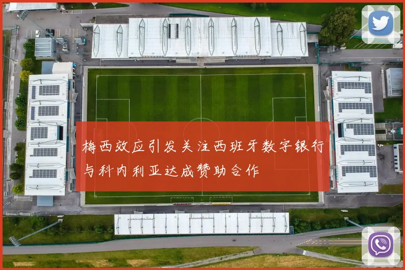 梅西效应引发关注西班牙数字银行与科内利亚达成赞助合作
