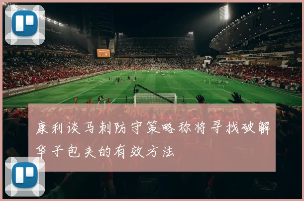 康利谈马刺防守策略称将寻找破解华子包夹的有效方法