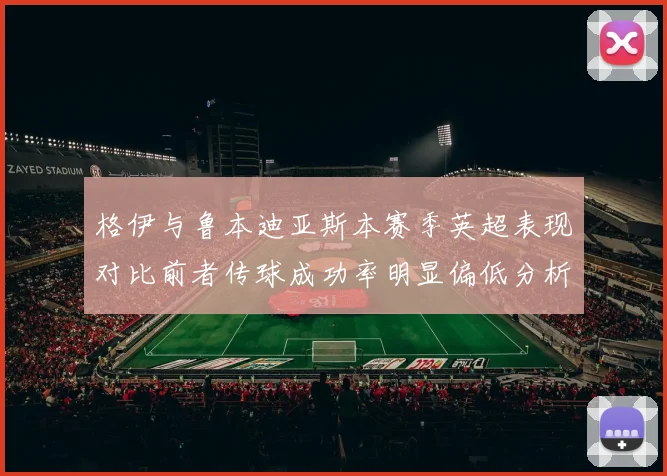 格伊与鲁本迪亚斯本赛季英超表现对比前者传球成功率明显偏低分析