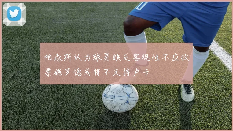 帕森斯认为球员缺乏客观性不应投票施罗德或将不支持卢卡