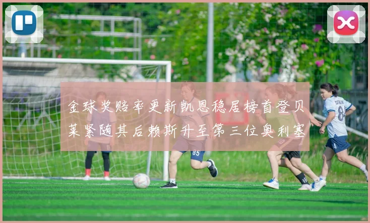 金球奖赔率更新凯恩稳居榜首登贝莱紧随其后赖斯升至第三位奥利塞排名下滑至第四