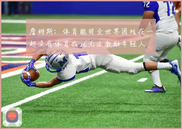 詹姆斯：体育能将全世界团结在一起没有体育我就无法激励年轻人