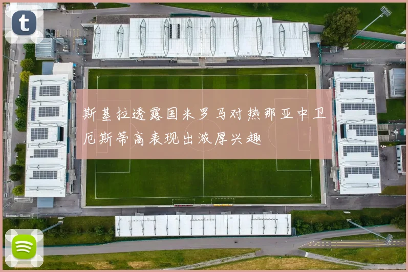 斯基拉透露国米罗马对热那亚中卫厄斯蒂高表现出浓厚兴趣
