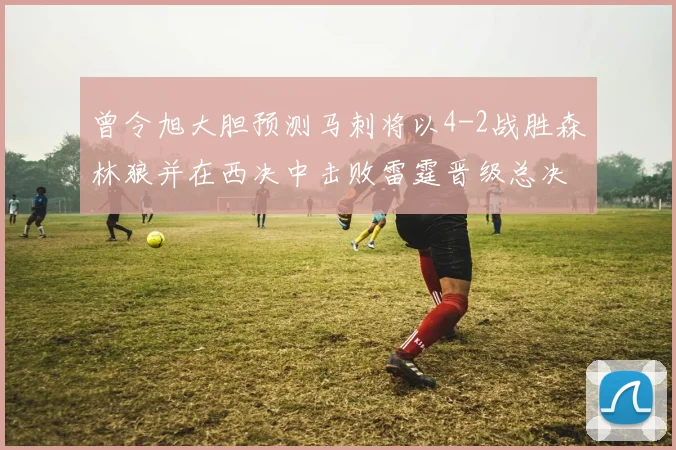 曾令旭大胆预测马刺将以4-2战胜森林狼并在西决中击败雷霆晋级总决赛